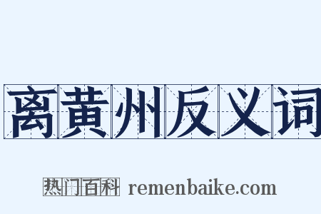 离黄州反义词是什么意思的图片